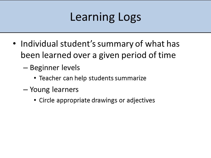 Learning Logs Individual student’s summary of what has been learned over a given period